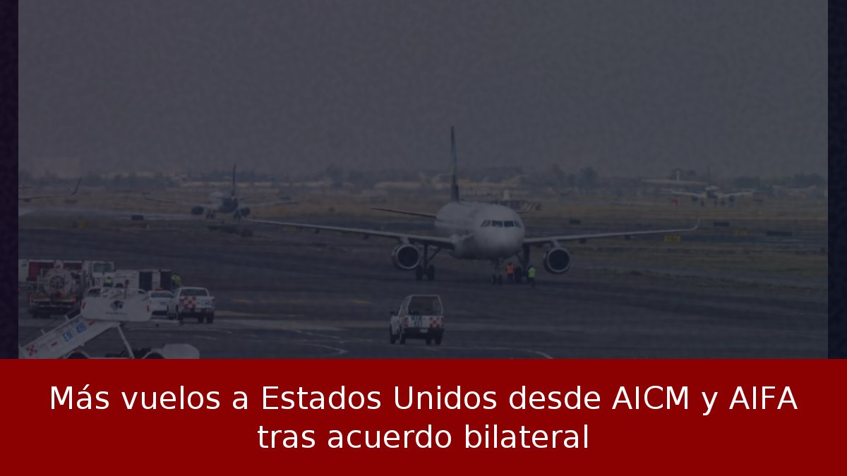 Más vuelos a Estados Unidos desde AICM y AIFA tras acuerdo bilateral