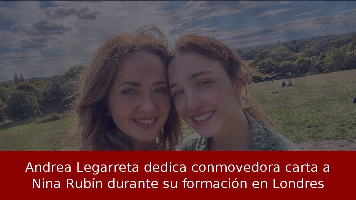 Andrea Legarreta dedica conmovedora carta a Nina Rubín durante su formación en Londres