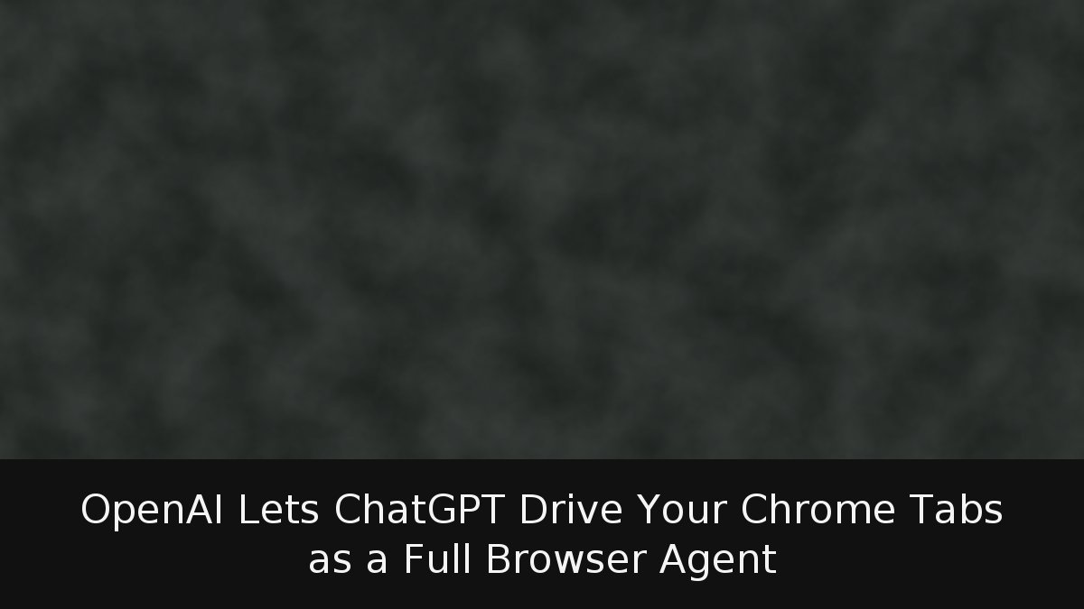 OpenAI Lets ChatGPT Drive Your Chrome Tabs as a Full Browser Agent