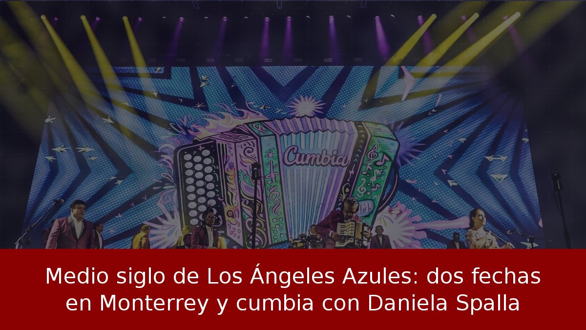 Medio siglo de Los Ángeles Azules: dos fechas en Monterrey y cumbia con Daniela Spalla