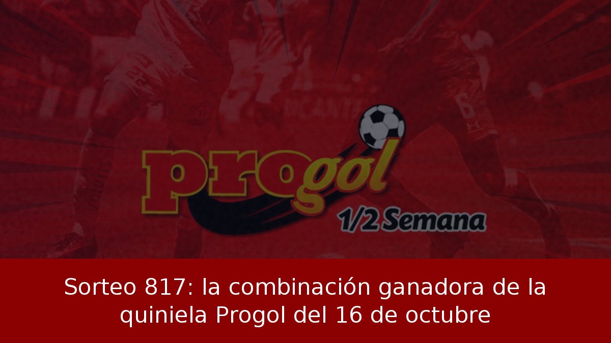 Sorteo 817: la combinación ganadora de la quiniela Progol del 16 de octubre