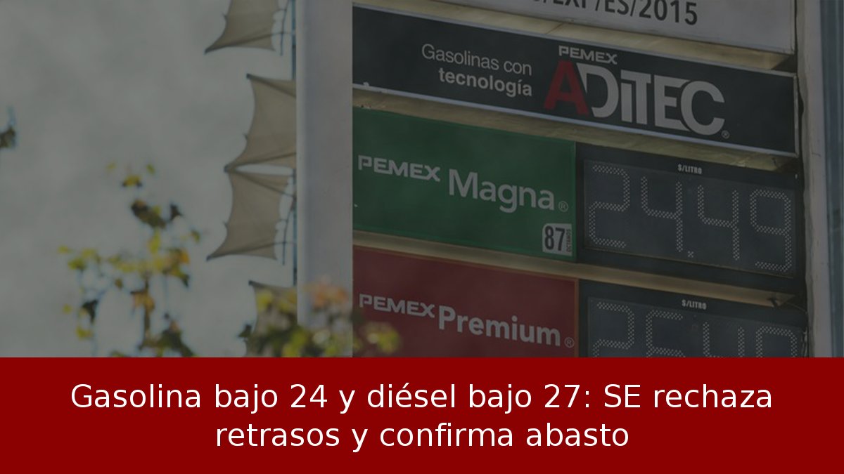 Gasolina bajo 24 y diésel bajo 27: SE rechaza retrasos y confirma abasto