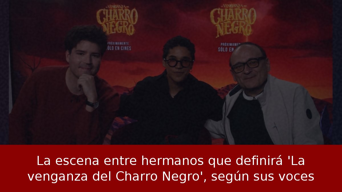 La escena entre hermanos que definirá 'La venganza del Charro Negro', según sus voces