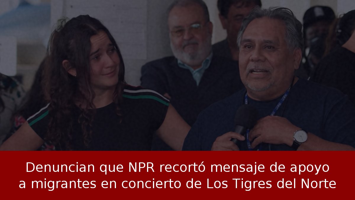 Denuncian que NPR recortó mensaje de apoyo a migrantes en concierto de Los Tigres del Norte