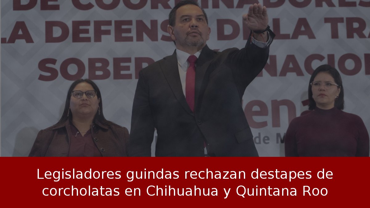Legisladores guindas rechazan destapes de corcholatas en Chihuahua y Quintana Roo