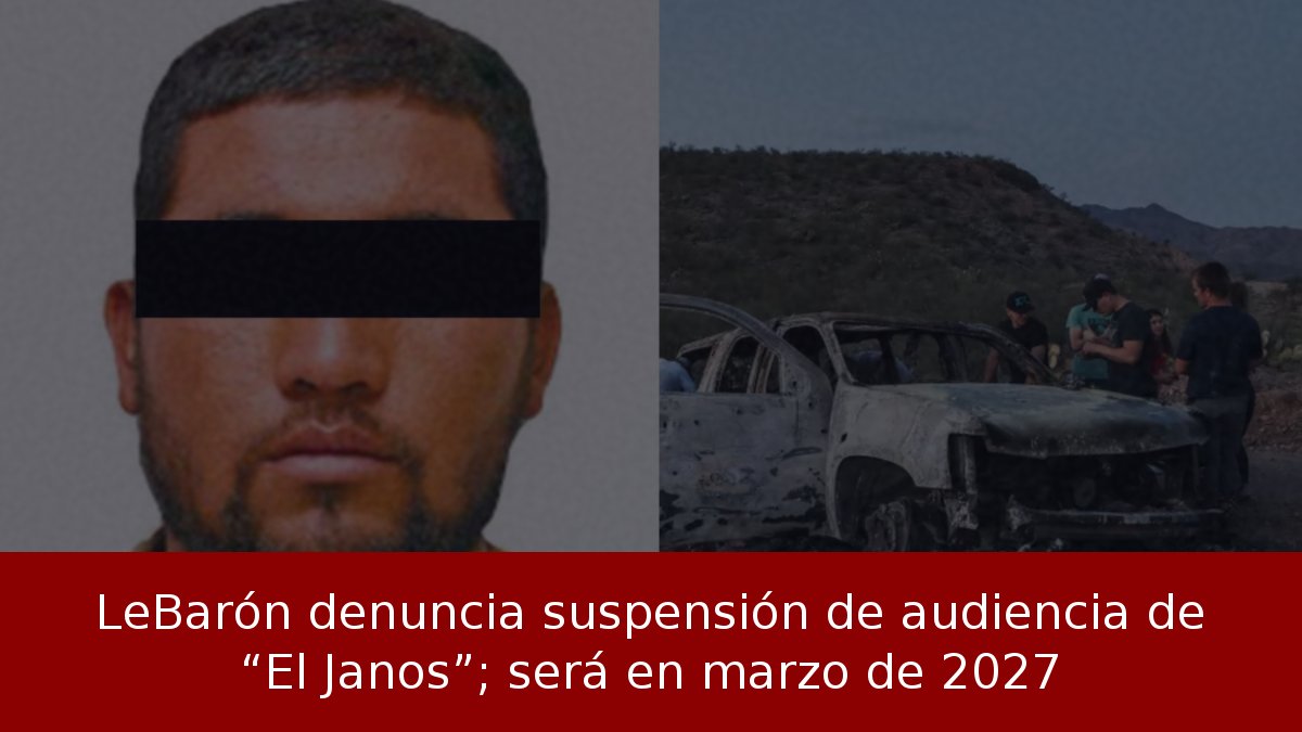 LeBarón denuncia suspensión de audiencia de “El Janos”; será en marzo de 2027