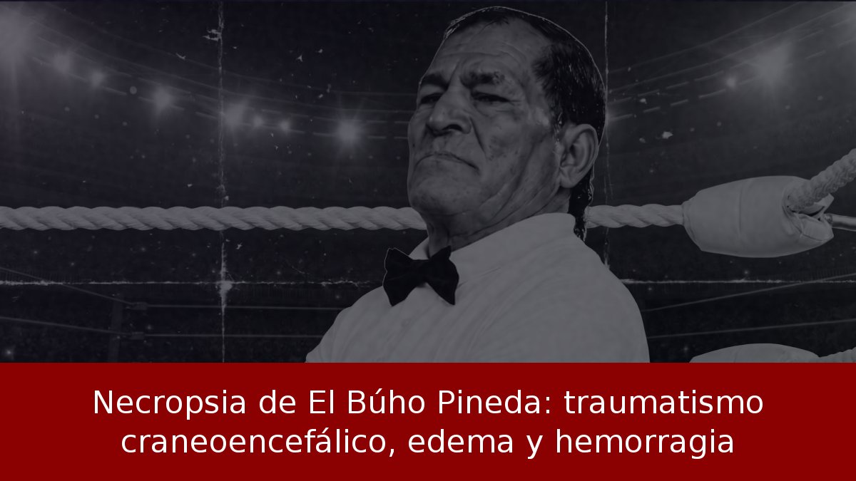 Necropsia de El Búho Pineda: traumatismo craneoencefálico, edema y hemorragia
