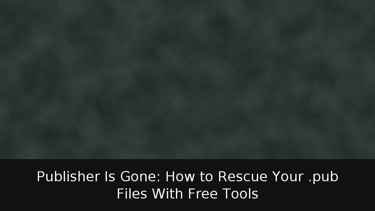 Publisher Is Gone: How to Rescue Your .pub Files With Free Tools