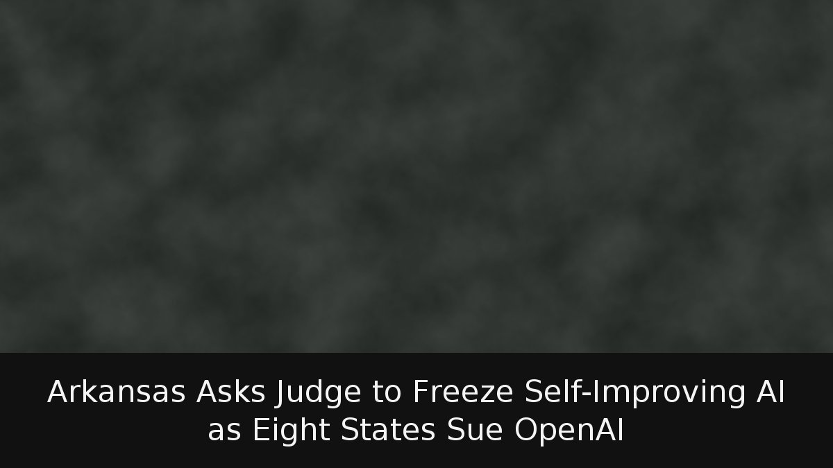 Arkansas Asks Judge to Freeze Self-Improving AI as Eight States Sue OpenAI