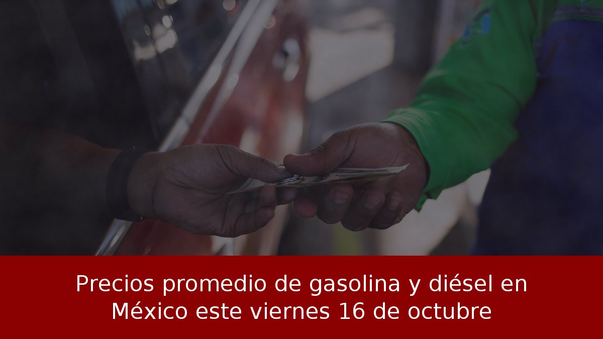 Precios promedio de gasolina y diésel en México este viernes 16 de octubre
