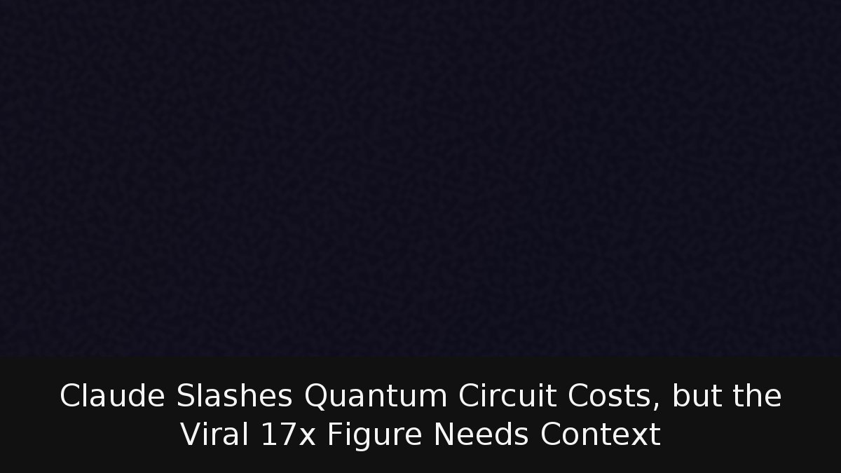 Claude Slashes Quantum Circuit Costs, but the Viral 17x Figure Needs Context