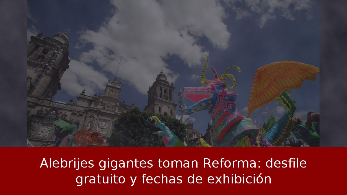 Alebrijes gigantes toman Reforma: desfile gratuito y fechas de exhibición