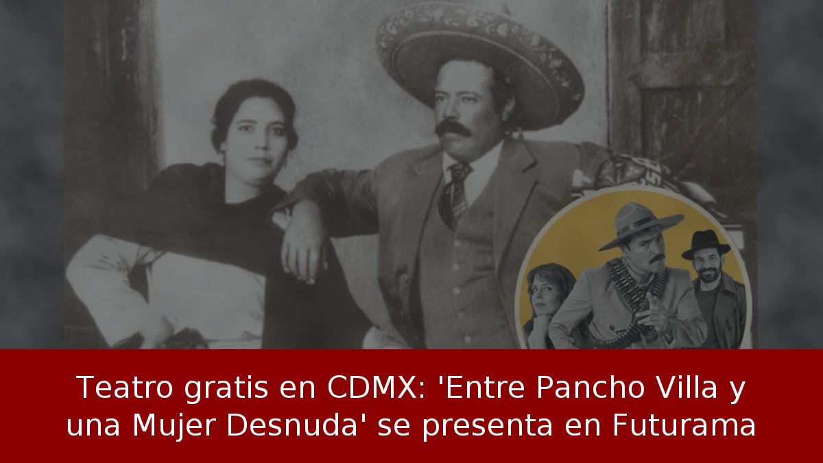 Teatro gratis en CDMX: 'Entre Pancho Villa y una Mujer Desnuda' se presenta en Futurama