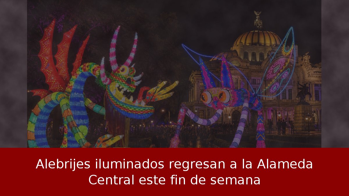 Alebrijes iluminados regresan a la Alameda Central este fin de semana