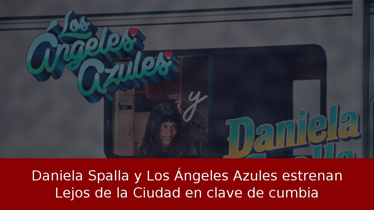 Daniela Spalla y Los Ángeles Azules estrenan Lejos de la Ciudad en clave de cumbia