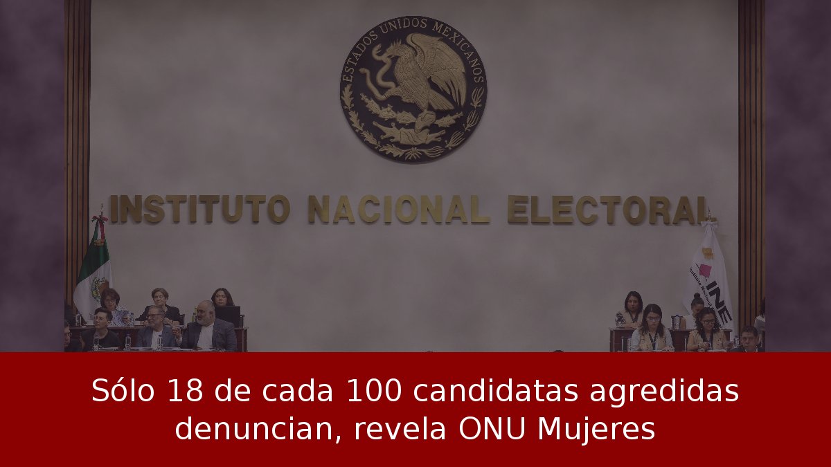 Sólo 18 de cada 100 candidatas agredidas denuncian, revela ONU Mujeres