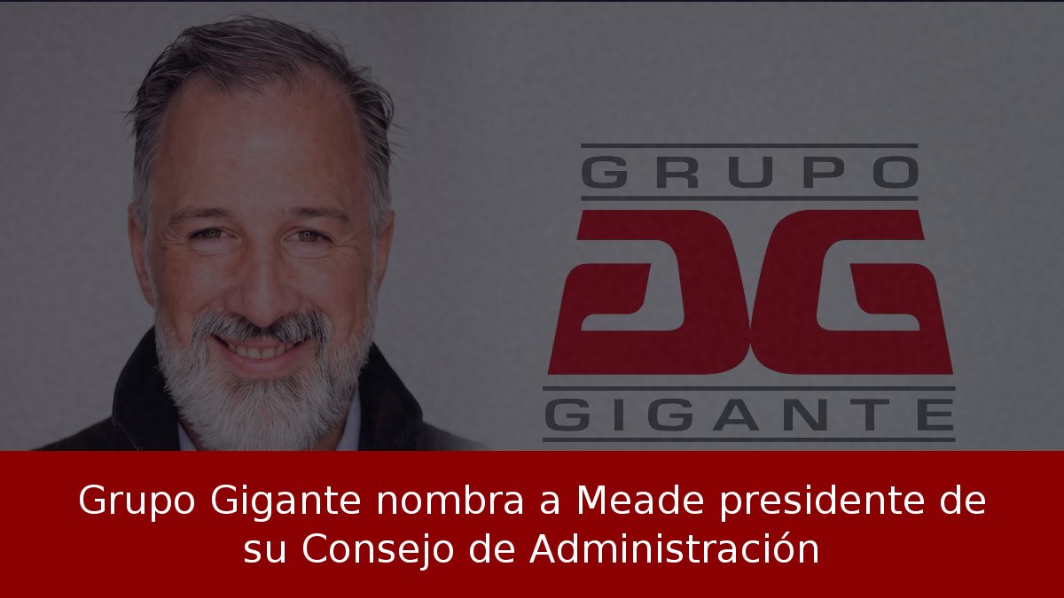 Grupo Gigante nombra a Meade presidente de su Consejo de Administración