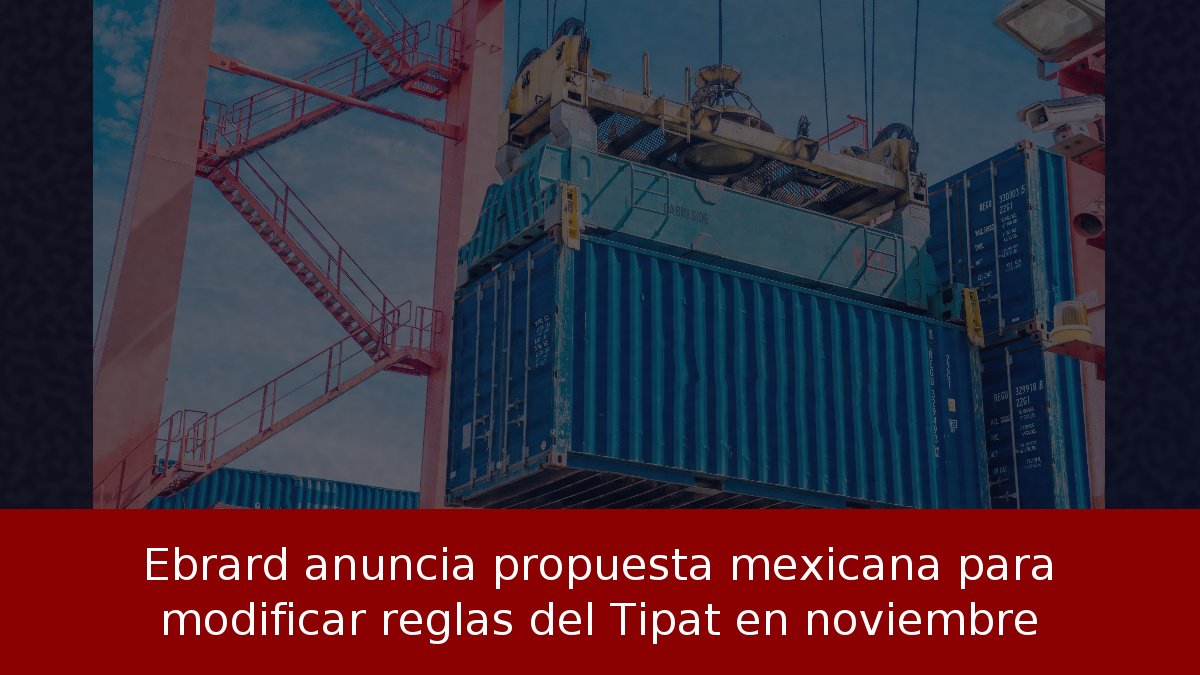 Ebrard anuncia propuesta mexicana para modificar reglas del Tipat en noviembre
