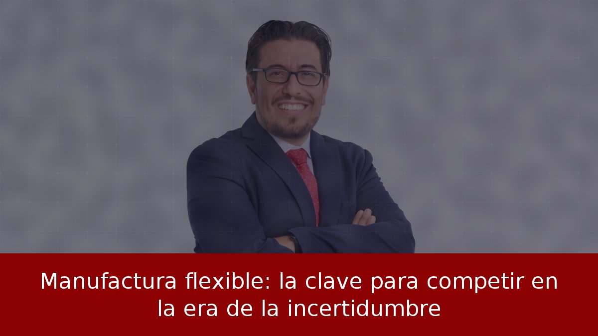 Manufactura flexible: clave para competir