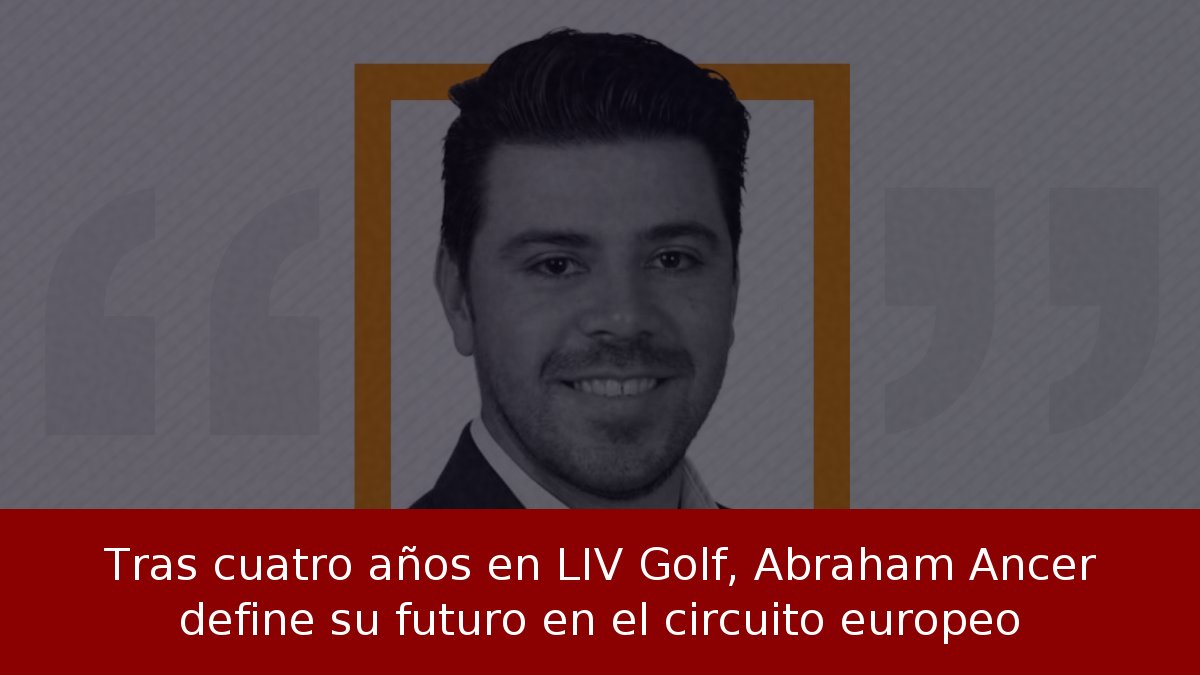 Tras cuatro años en LIV Golf, Abraham Ancer define su futuro en el circuito europeo