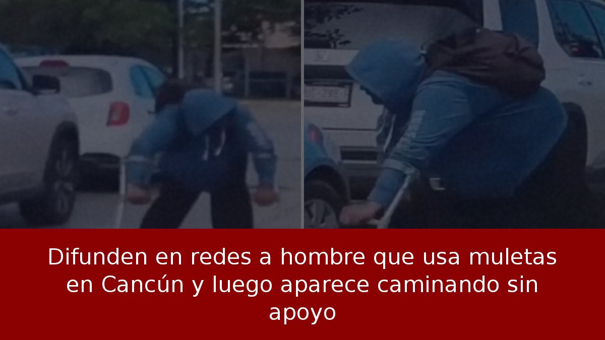 Difunden video de hombre con muletas en Cancún