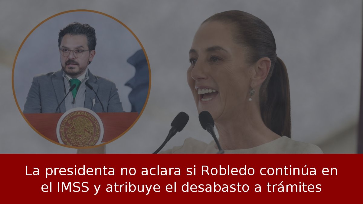 La presidenta no aclara si Robledo continúa en el IMSS y atribuye el desabasto a trámites