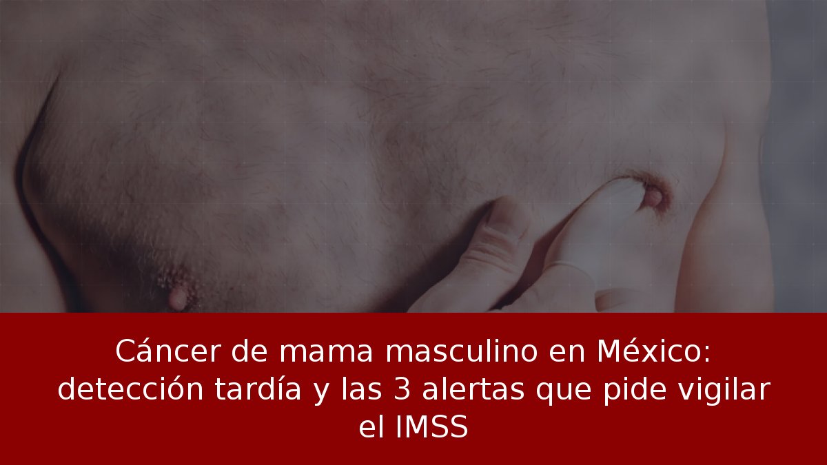 Cáncer de mama masculino: alertas del IMSS