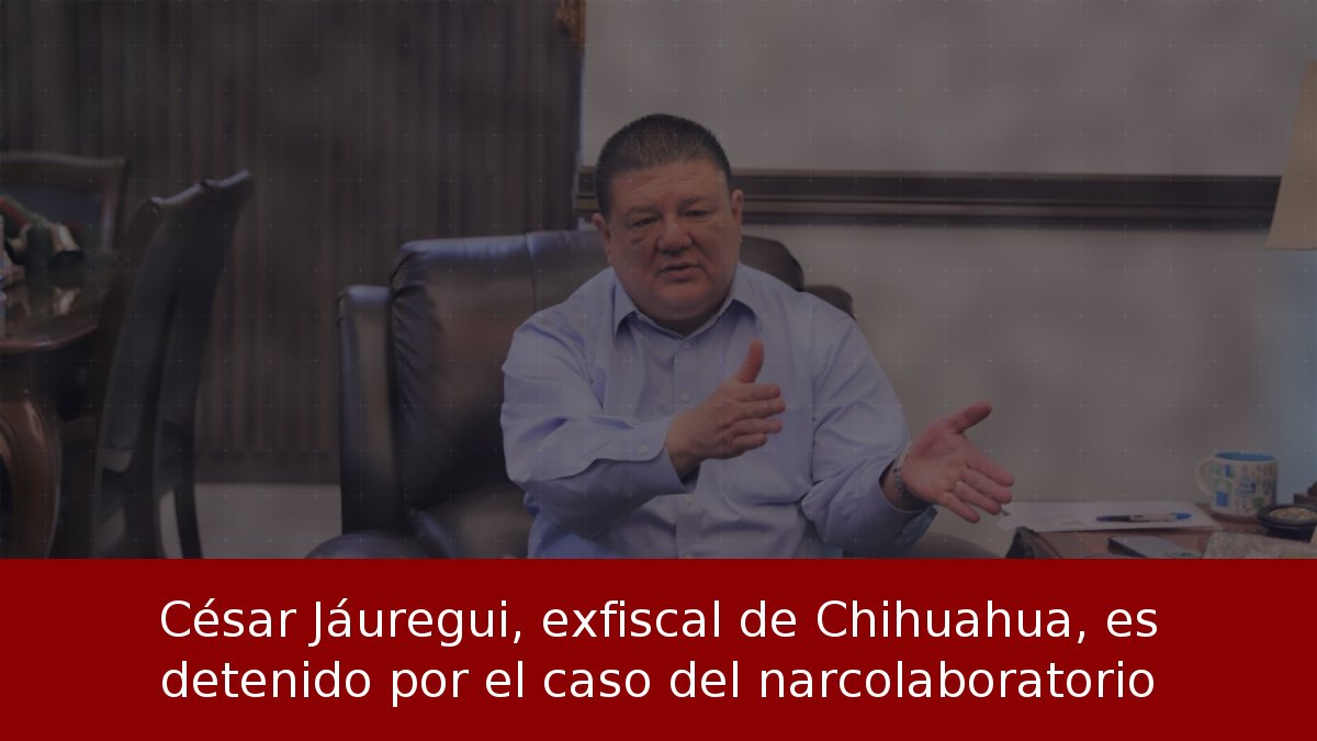 Exfiscal de Chihuahua detenido por narcolaboratorio