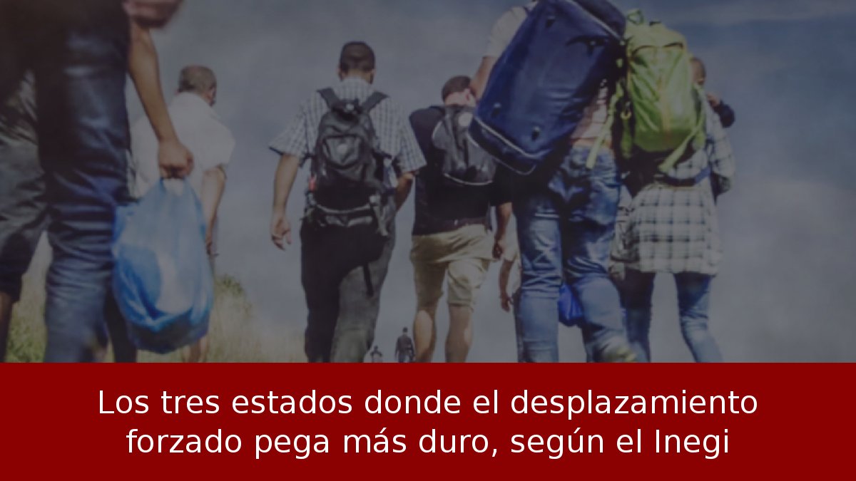 Los tres estados donde el desplazamiento forzado pega más duro, según el Inegi