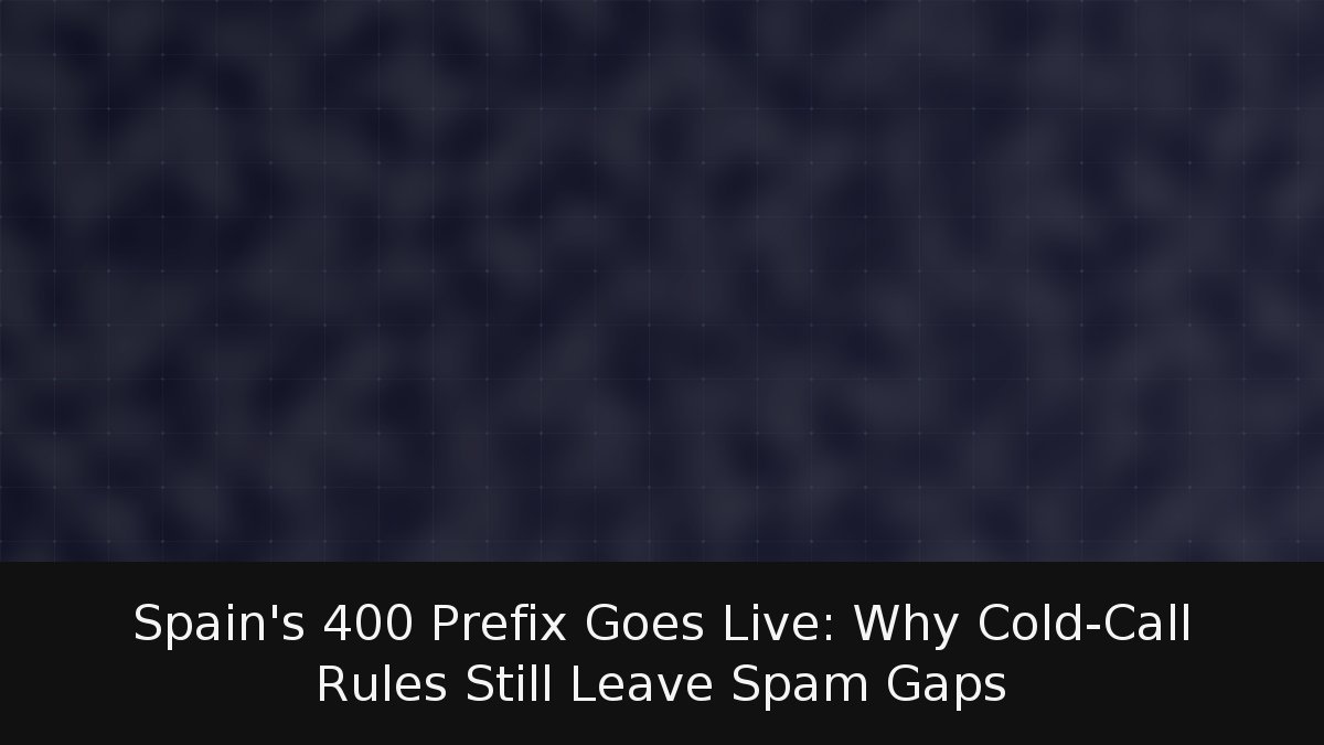 Spain’s 400 Prefix Goes Live: Why Cold-Call Rules Still Leave Spam Gaps