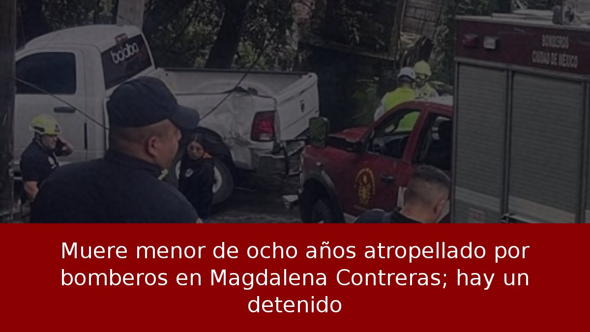 Muere menor de ocho años atropellado por bomberos en Magdalena Contreras; hay un detenido