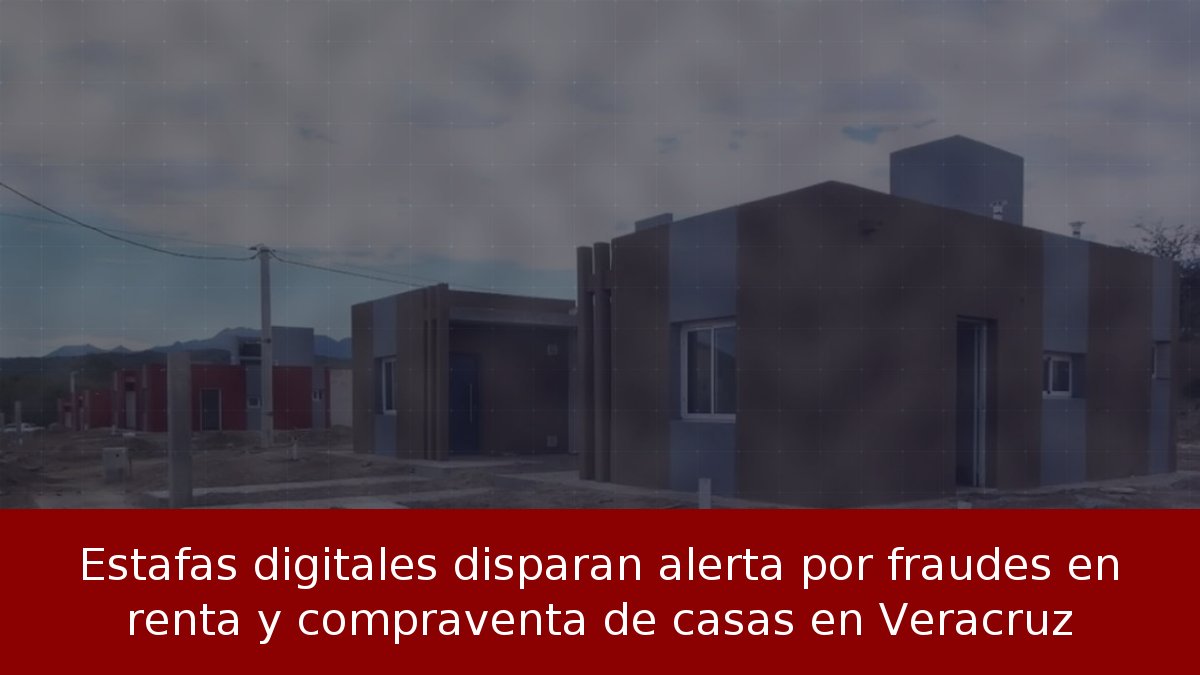 Fraudes digitales en rentas y compraventa en Veracruz