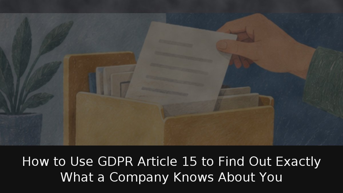 How to Use GDPR Article 15 to Find Out Exactly What a Company Knows About You