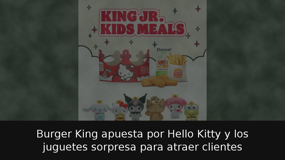 Burger King apuesta por Hello Kitty y los juguetes sorpresa para atraer ...