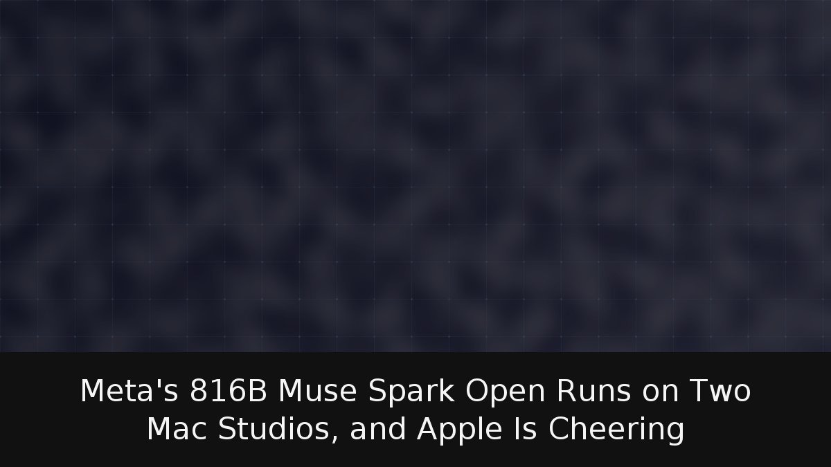 Meta’s 816B Muse Spark Open Runs on Two Mac Studios, and Apple Is Cheering