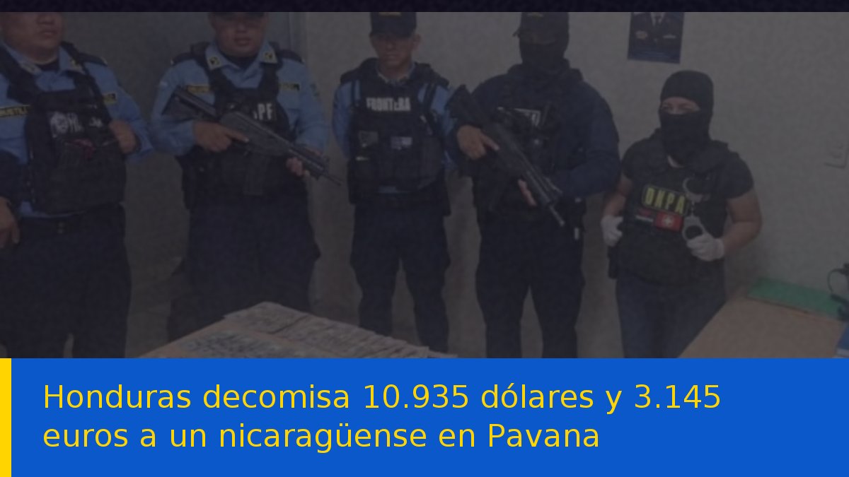 Honduras decomisa 10.935 dólares y 3.145 euros a un nicaragüense en Pavana
