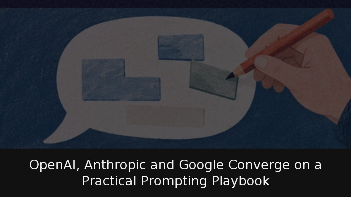 OpenAI, Anthropic and Google Converge on a Practical Prompting Playbook