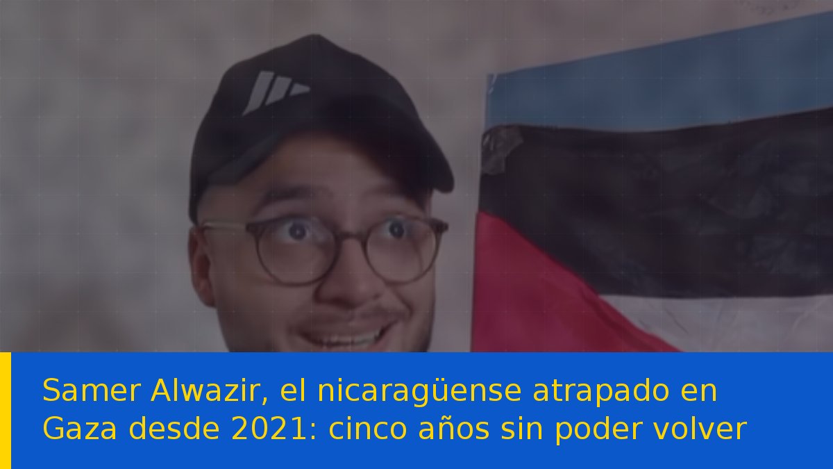 Samer Alwazir, el nicaragüense atrapado en Gaza desde 2021: cinco años sin poder volver