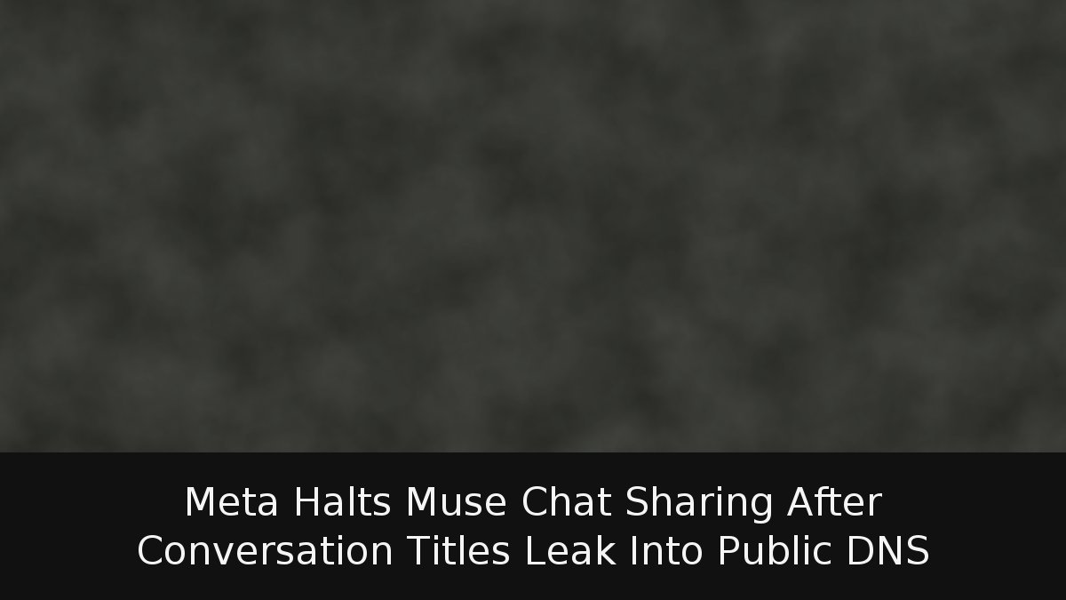 Meta Halts Muse Chat Sharing After Conversation Titles Leak Into Public DNS