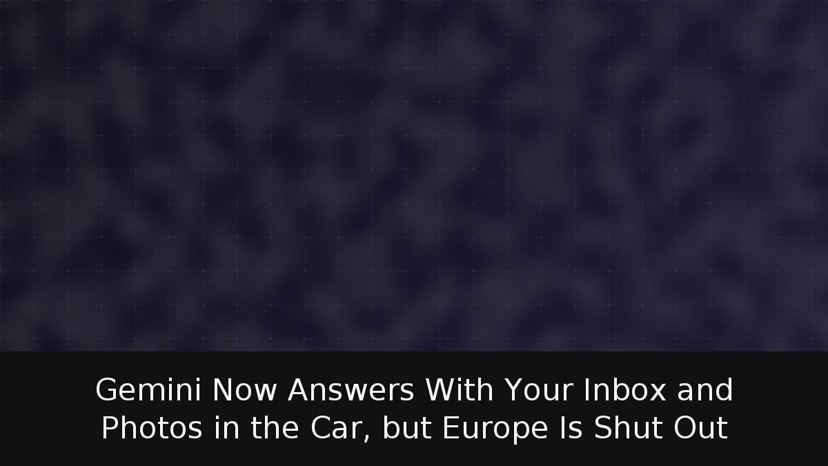 Gemini Now Answers With Your Inbox and Photos in the Car, but Europe Is Shut Out