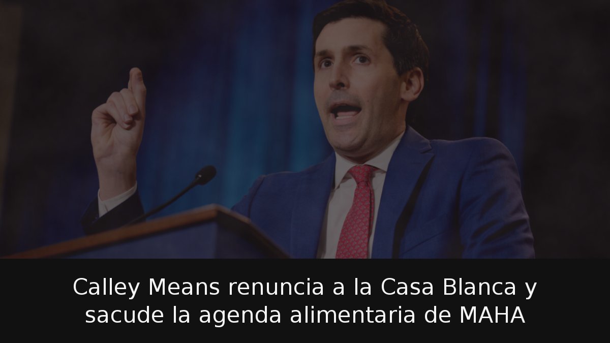 Calley Means renuncia a la Casa Blanca y sacude la agenda alimentaria de MAHA