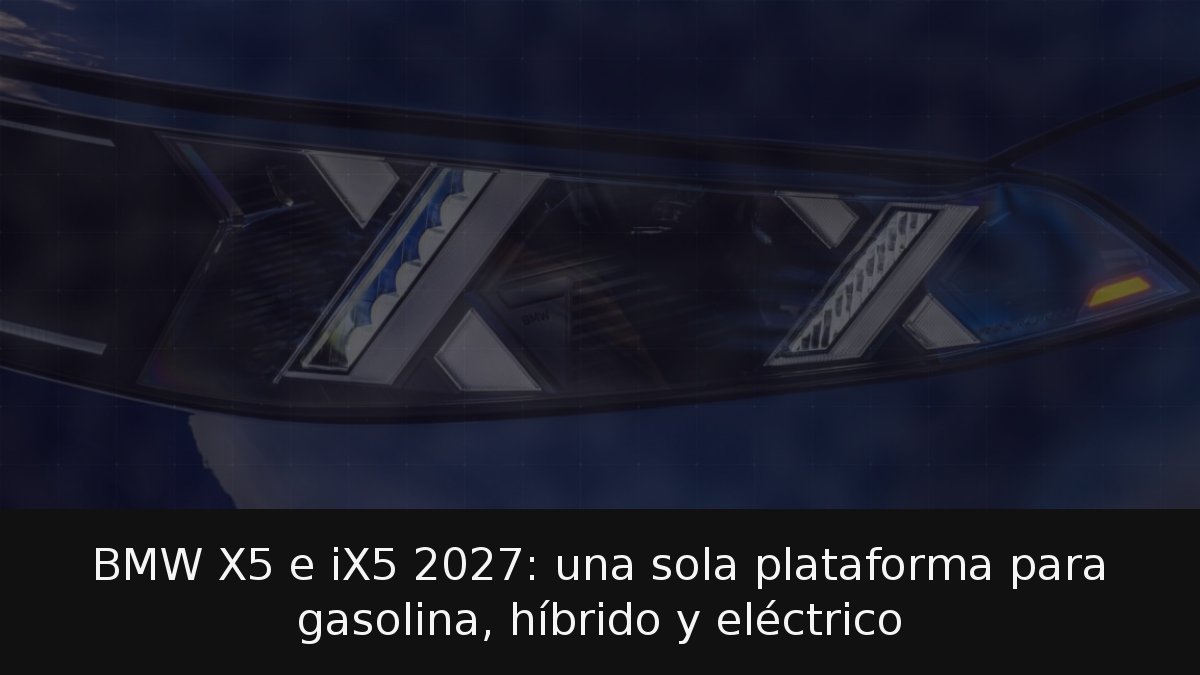 BMW X5 e iX5 2027: una sola plataforma para gasolina, híbrido y eléctrico