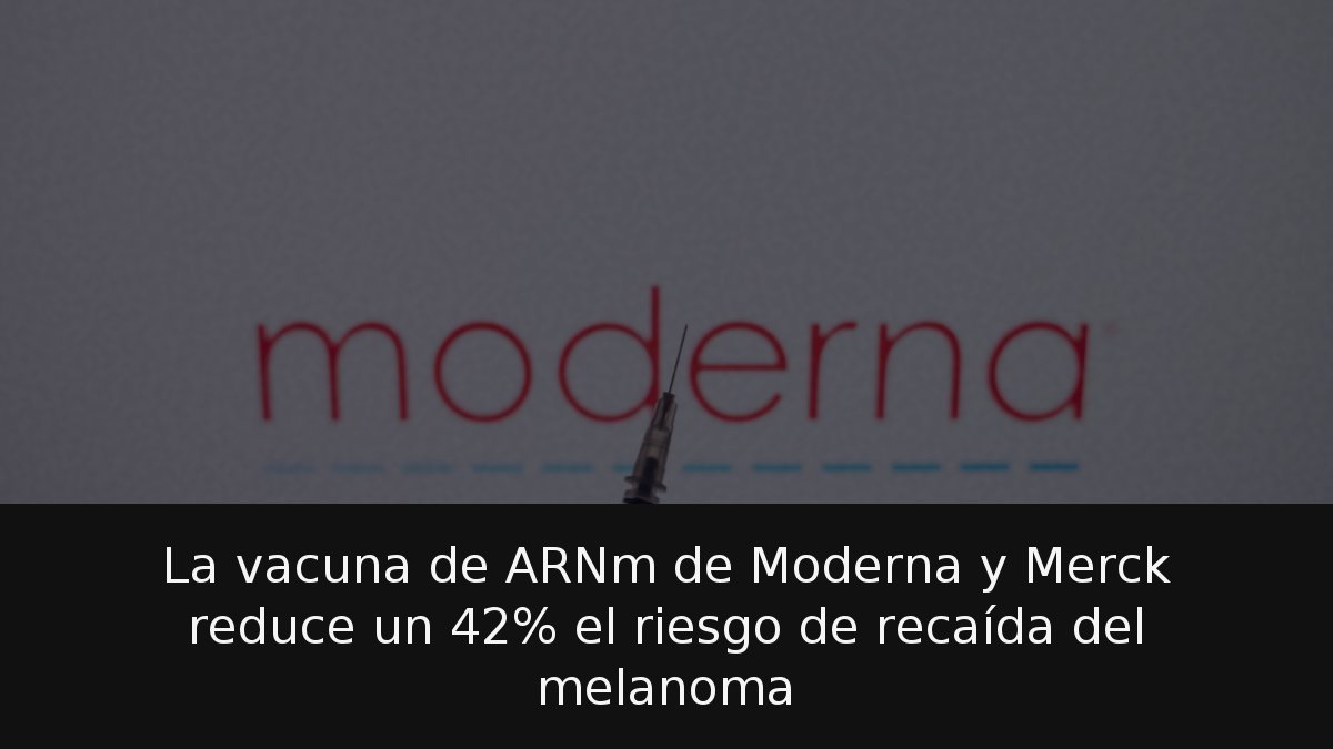 La vacuna de ARNm de Moderna y Merck reduce un 42% el riesgo de recaída del melanoma
