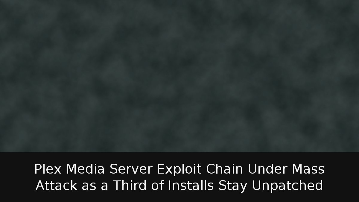 Plex Media Server Exploit Chain Under Mass Attack as a Third of Installs Stay Unpatched
