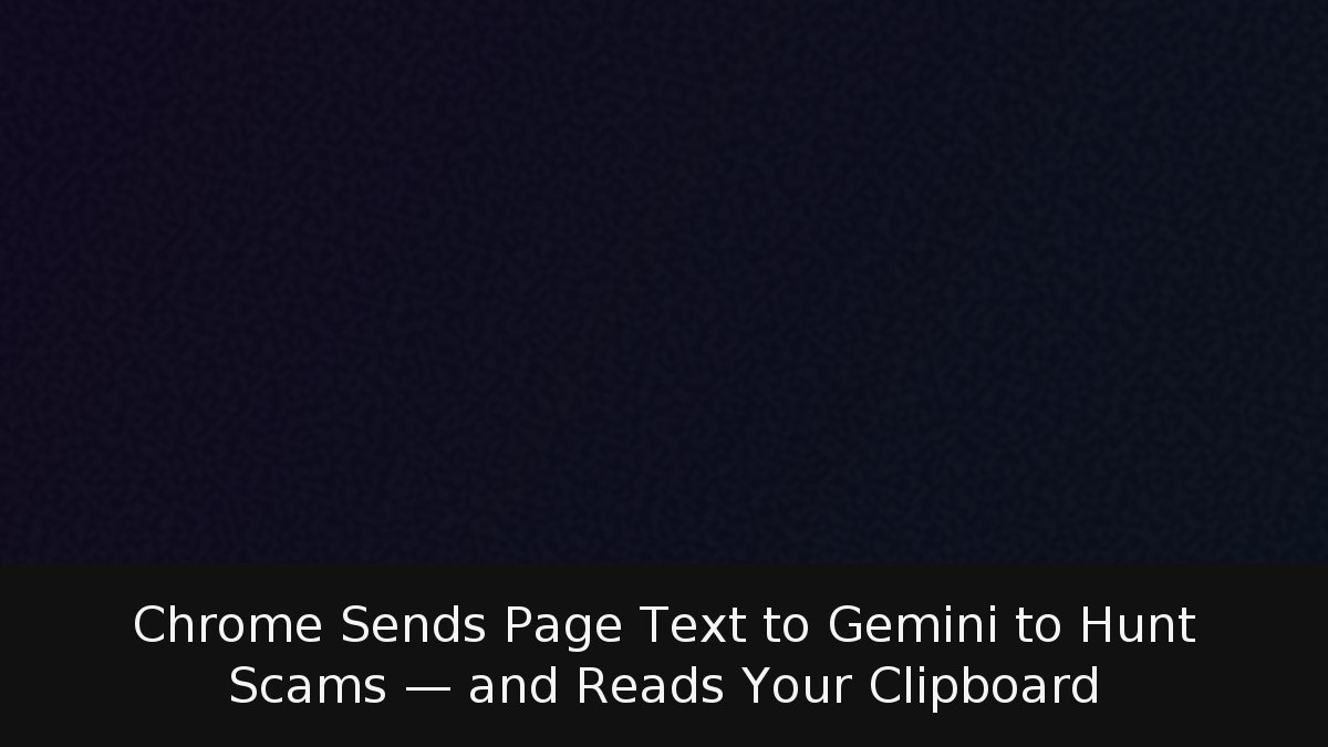 Chrome Sends Page Text to Gemini to Hunt Scams — and Reads Your Clipboard