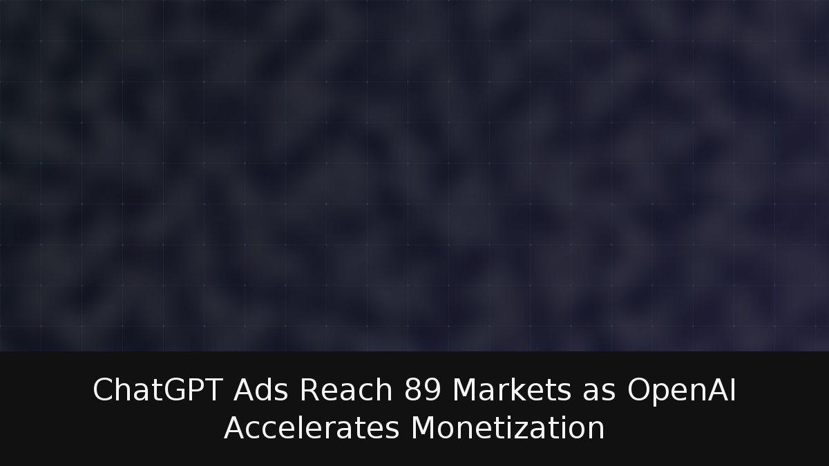 ChatGPT Ads Reach 89 Markets as OpenAI Accelerates Monetization