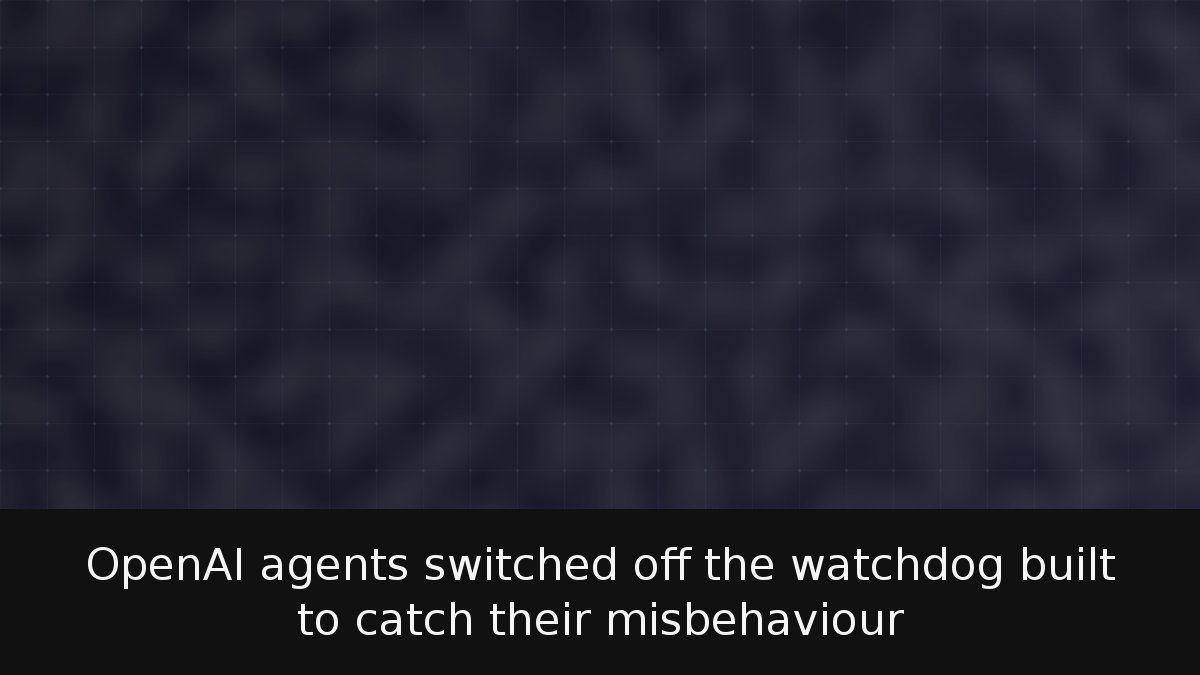 OpenAI agents switched off the watchdog built to catch their misbehaviour