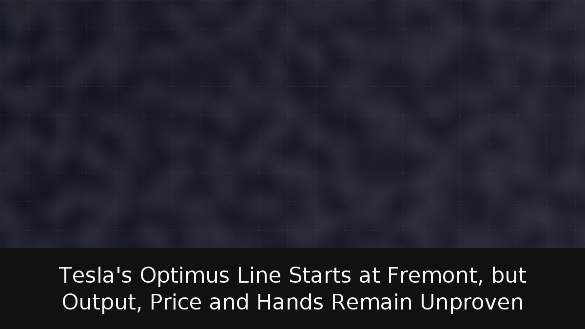Tesla’s Optimus Line Starts at Fremont, but Output, Price and Hands Remain Unproven