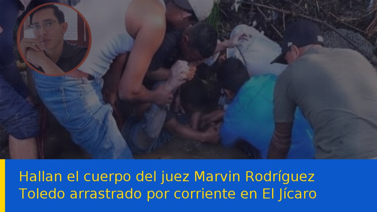 Hallan el cuerpo del juez Marvin Rodríguez Toledo arrastrado por corriente en El Jícaro