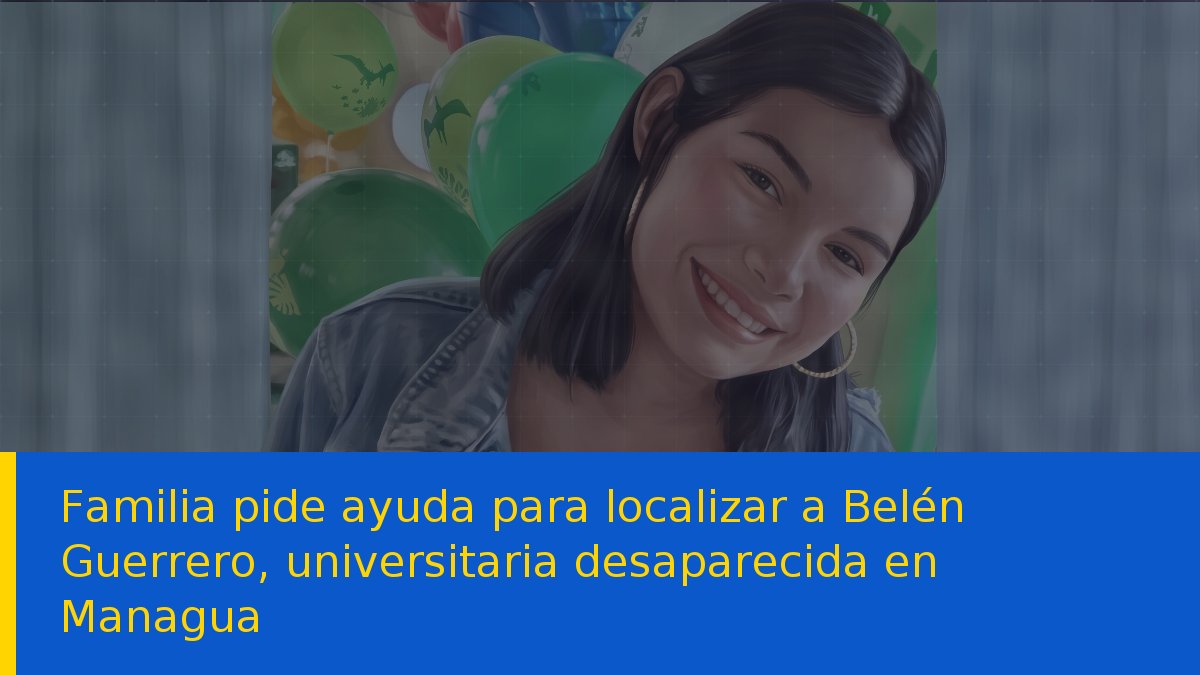 Familia pide ayuda para localizar a Belén Guerrero, universitaria desaparecida en Managua